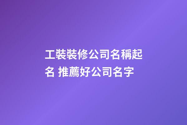 工裝裝修公司名稱起名 推薦好公司名字-第1張-公司起名-玄機(jī)派